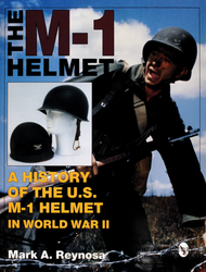 The M-1 Helmet : A History of the U.S. M-1 Helmet in World War II