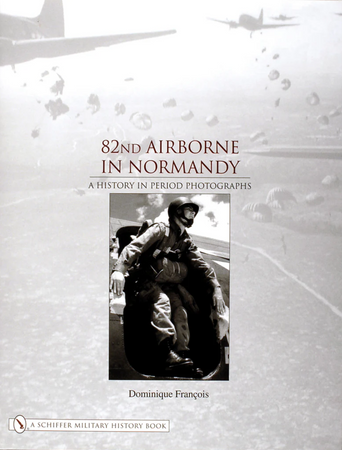 82nd Airborne in Normandy : A History in Period Photos