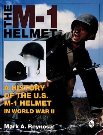 The M-1 Helmet : A History of the U.S. M-1 Helmet in World War II